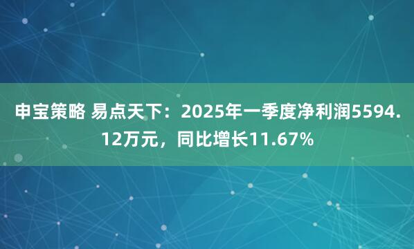 申宝策略 易点天下：2025年一季度净利润5594.12万元，同比增长11.67%