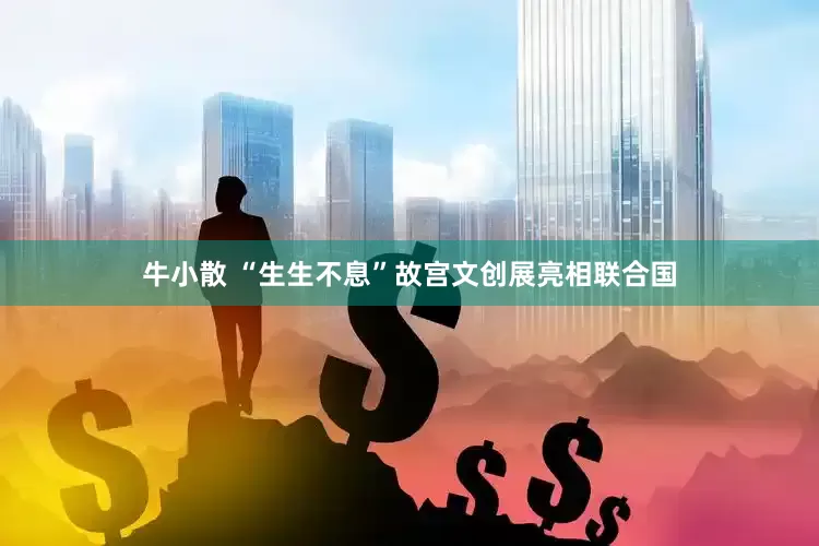 牛小散 “生生不息”故宫文创展亮相联合国