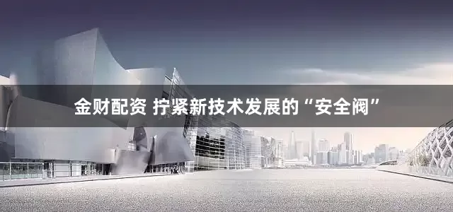 金财配资 拧紧新技术发展的“安全阀”