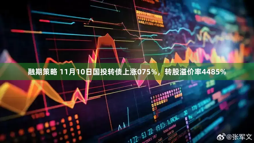 融期策略 11月10日国投转债上涨075%,转股溢价率4485%