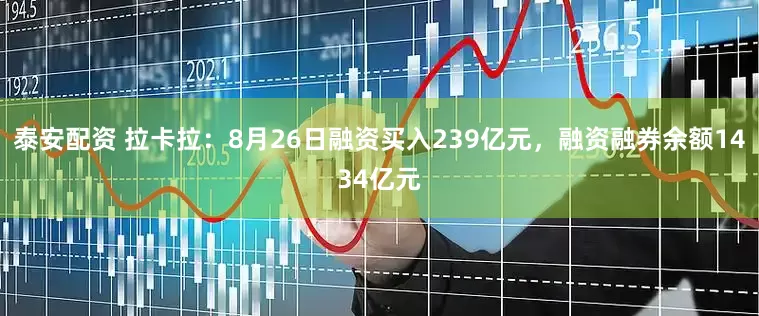 泰安配资 拉卡拉:8月26日融资买入239亿元,融资融券余额1434亿元